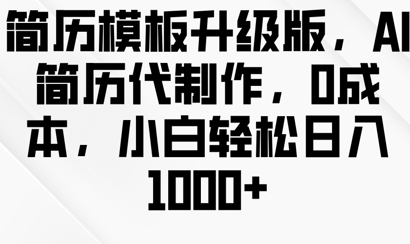 简历模板升级版，AI简历代制作，0成本，小白轻松日入1000+-老K资源网