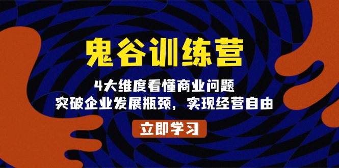 鬼谷训练营，4大维度看懂商业问题，突破企业发展瓶颈，实现经营自由-老K资源网