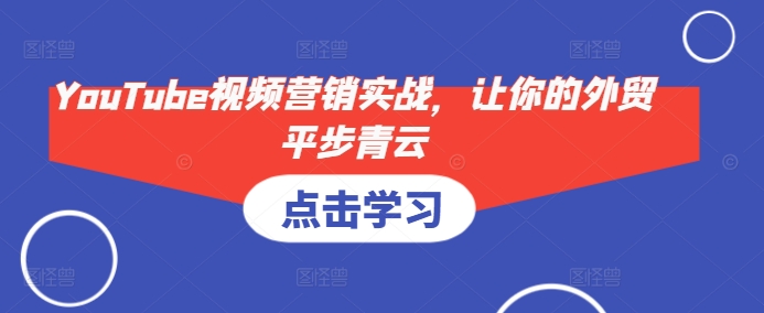 YouTube视频营销实战，让你的外贸平步青云-老K资源网