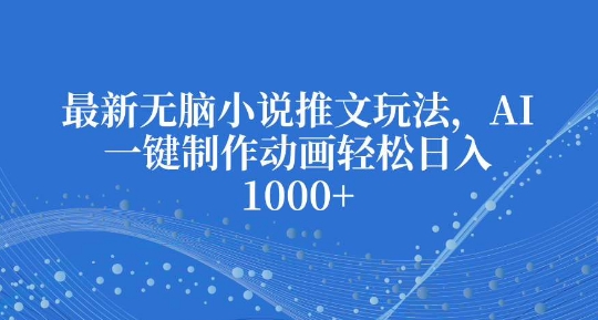 最新无脑小说推文玩法，AI一键制作动画轻松日入多张-老K资源网