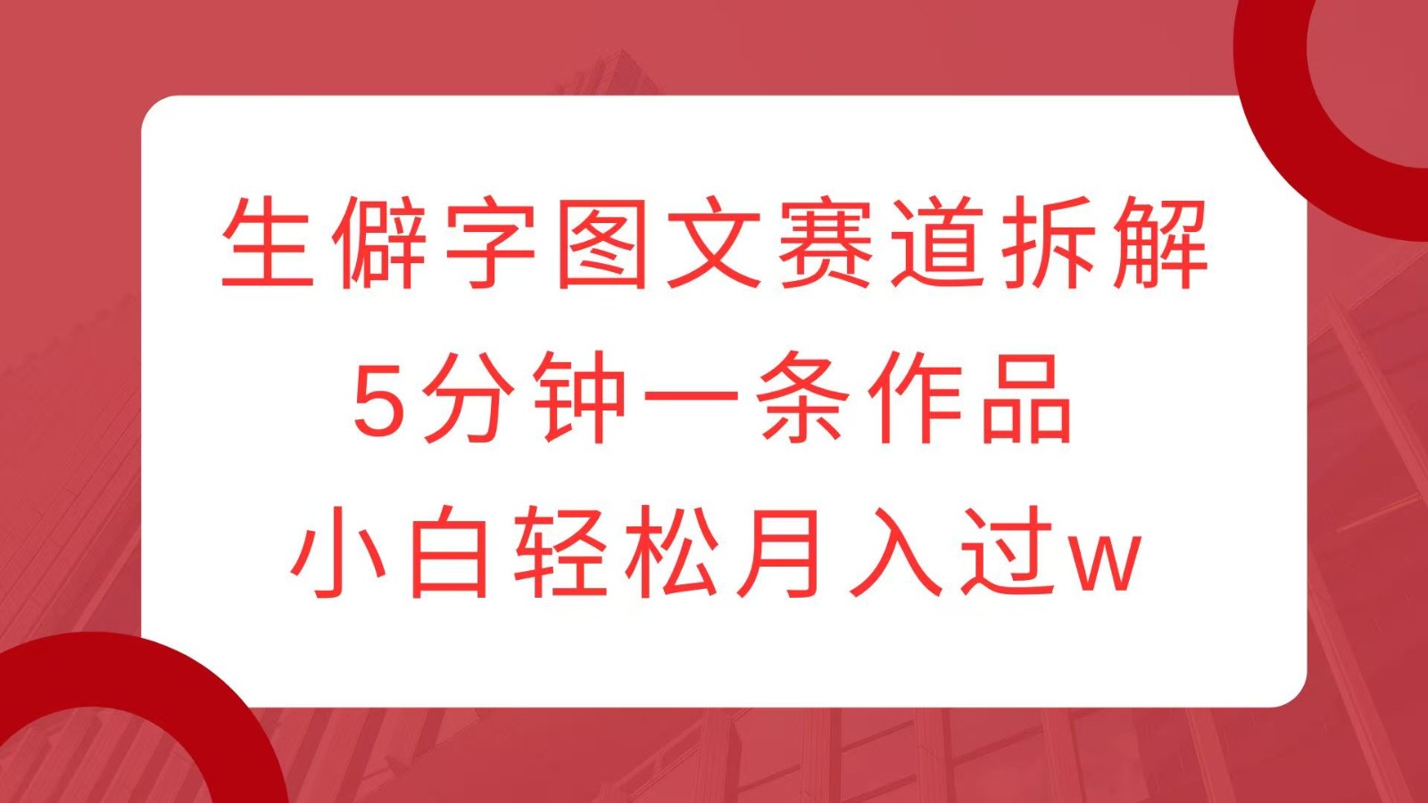 生僻字图文赛道拆解，5分钟一条作品，小白轻松月入过w-老K资源网