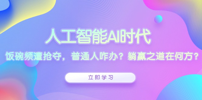 人工智能AI时代，饭碗频遭抢夺，普通人咋办？躺赢之道在何方？-老K资源网