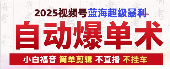2025视频号蓝海超级暴利自动爆单术1.0 ，小白褔音 简单剪辑 不直播 不挂车-老K资源网