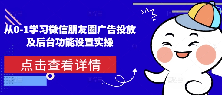 从0-1学习微信朋友圈广告投放及后台功能设置实操-老K资源网