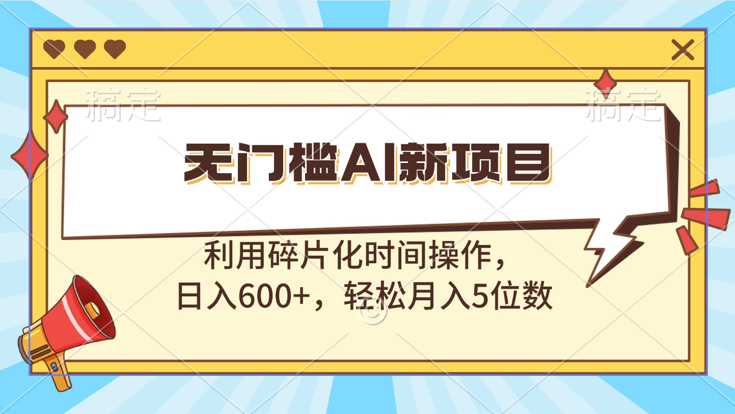 无门槛AI新项目，利用碎片化时间操作，日入600+，轻松月入5位数-老K资源网