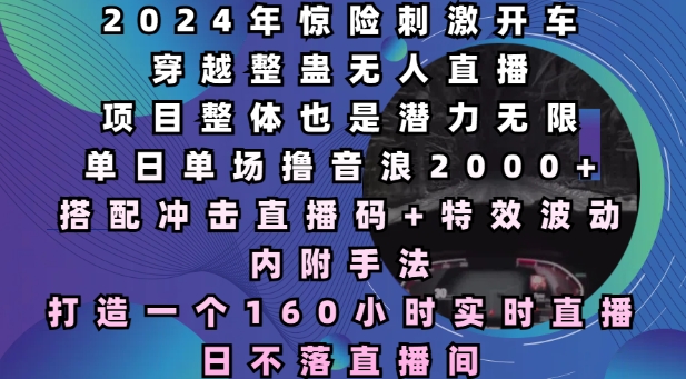 2024年惊险刺激开车穿越整蛊无人直播，单日单场撸音浪2000+，打造一个160小时实时直播日不落直播间-老K资源网