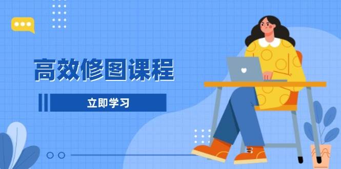 高效修图课程：教你后期处理图片，1分钟快修3分钟精修，提升修图效率-老K资源网