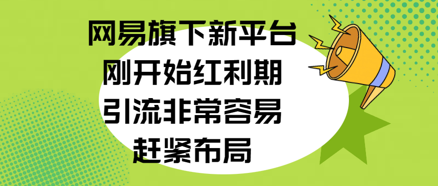 网易旗下新平台，刚开始红利期，引流非常容易，赶紧布局-老K资源网