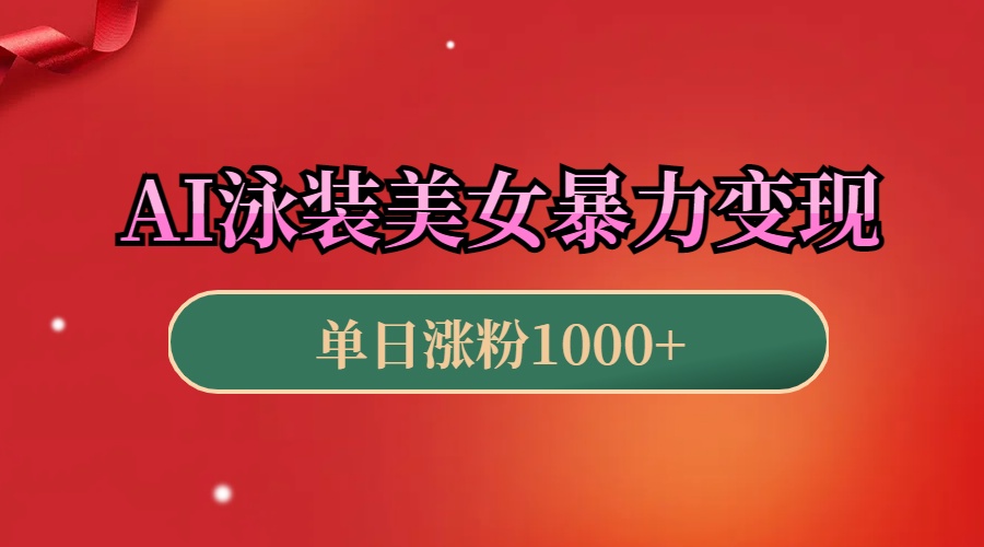 AI泳装美女暴力引流，小白3分钟一个原创视频，高效变现日赚1000+！-老K资源网