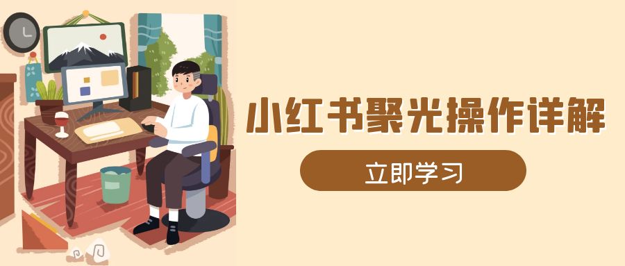 小红书聚光操作详解，涵盖素材、开户、定位、计划搭建等全流程实操-老K资源网