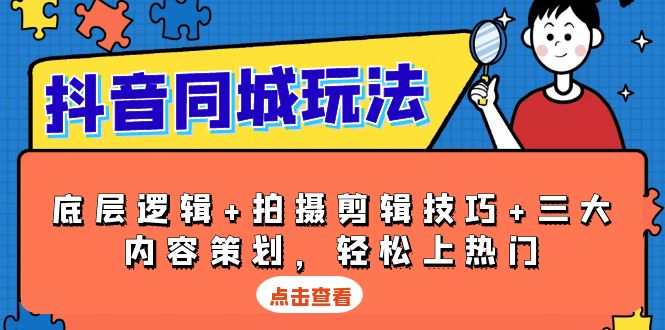 抖音 同城玩法，底层逻辑+拍摄剪辑技巧+三大内容策划，轻松上热门-老K资源网