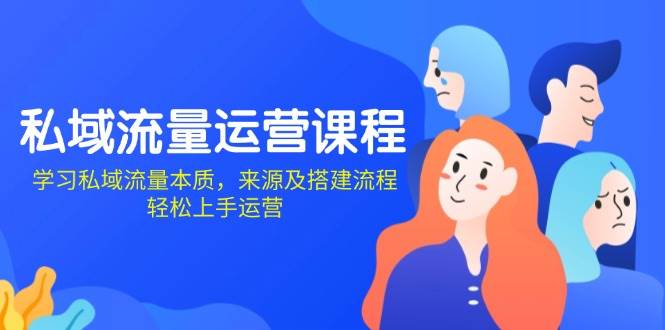 私域流量运营课程：学习私域流量本质，来源及搭建流程，轻松上手运营-老K资源网