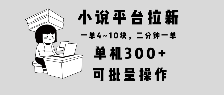 小说平台拉新，单机300+，两分钟一单4~10块，操作简单可批量。-老K资源网