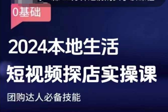 团购达人短视频课程，2024本地生活短视频探店实操课，团购达人必备技能-老K资源网