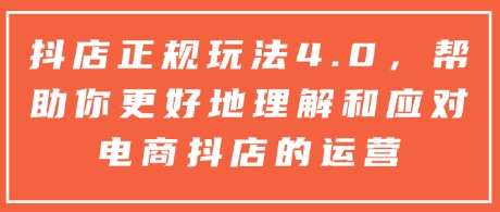 抖店正规玩法4.0，帮助你更好地理解和应对电商抖店的运营-老K资源网