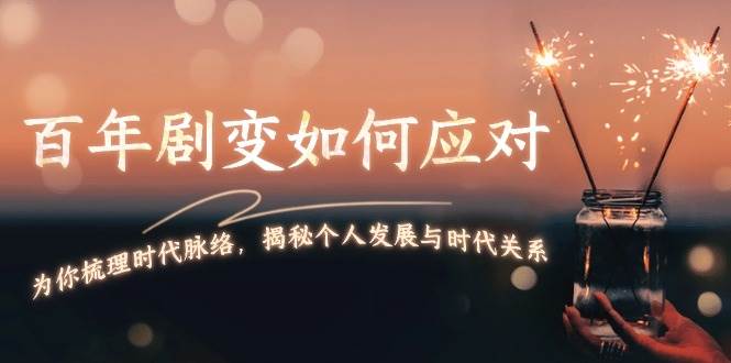 某付费文章：百年剧变如何应对，为你梳理时代脉络，揭秘个人发展与时代关系-老K资源网