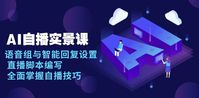 AI自播实景课：语音组与智能回复设置, 直播脚本编写, 全面掌握自播技巧-老K资源网