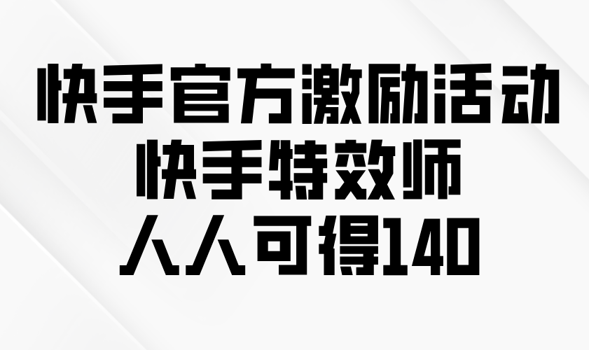 快手官方激励活动-快手特效师，人人可得140-老K资源网