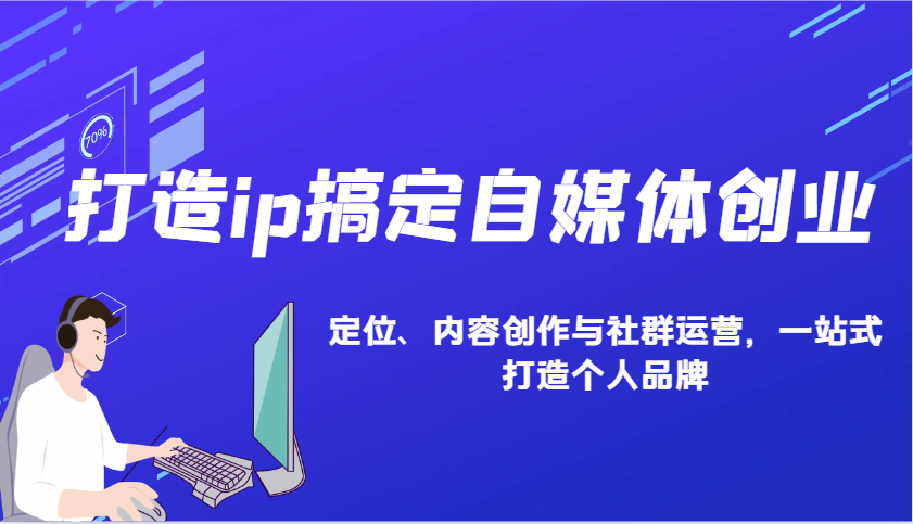 打造ip搞定自媒体创业：IP定位、内容创作与社群运营，一站式打造个人品牌-老K资源网