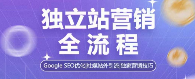独立站营销全流程，Google SEO优化，社媒站外引流，独家营销技巧-老K资源网