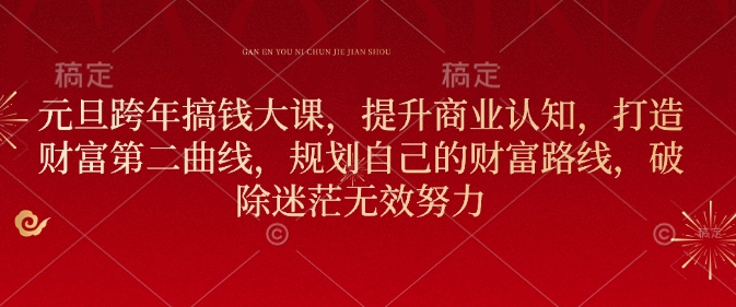 元旦跨年搞钱大课，提升商业认知，打造财富第二曲线，规划自己的财富路线，破除迷茫无效努力-老K资源网