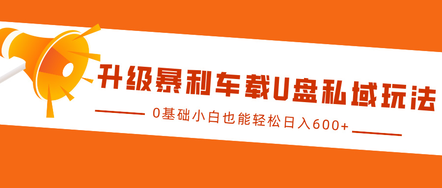 升级暴利车载U盘私域玩法，0基础小白也能轻松日入600+-老K资源网