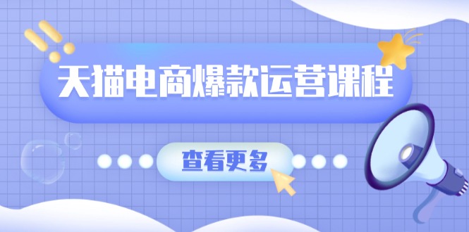 天猫电商爆款运营课程，爆款卖点提炼与流量实操，多套模型全面学习-老K资源网