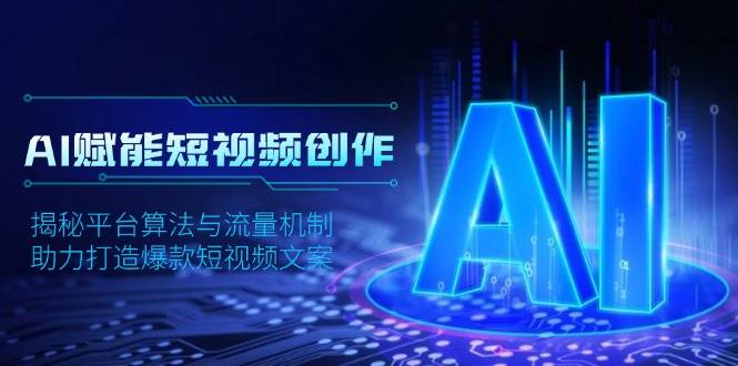 AI赋能短视频创作，揭秘平台算法与流量机制，助力打造爆款短视频文案-老K资源网