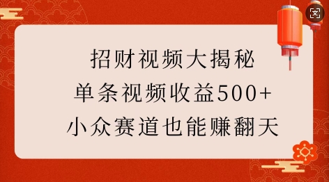 招财视频大揭秘：单条视频收益500+，小众赛道也能挣翻天!-老K资源网