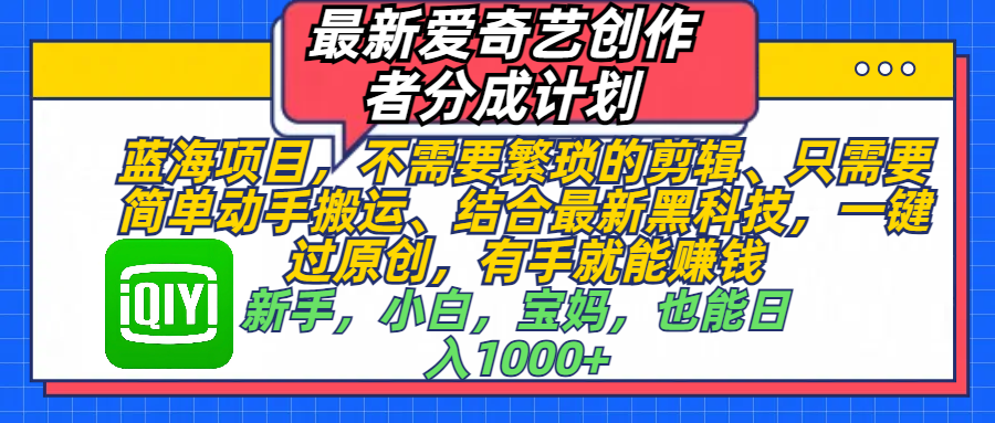 最新爱奇艺创作者分成计划，蓝海项目，不需要繁琐的剪辑、 只需要简单动手搬运、结合最新黑科技，一键过原创，有手就能赚钱，新手，小白，宝妈，也能日入1000+  手机也可操作-老K资源网