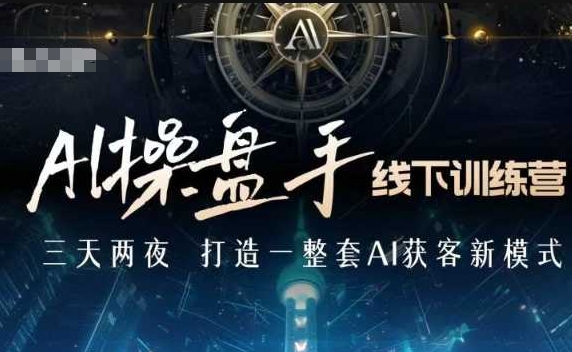 AI操盘手线下训练营，打造AI获客新模式，跟上ai时代，新商业-老K资源网