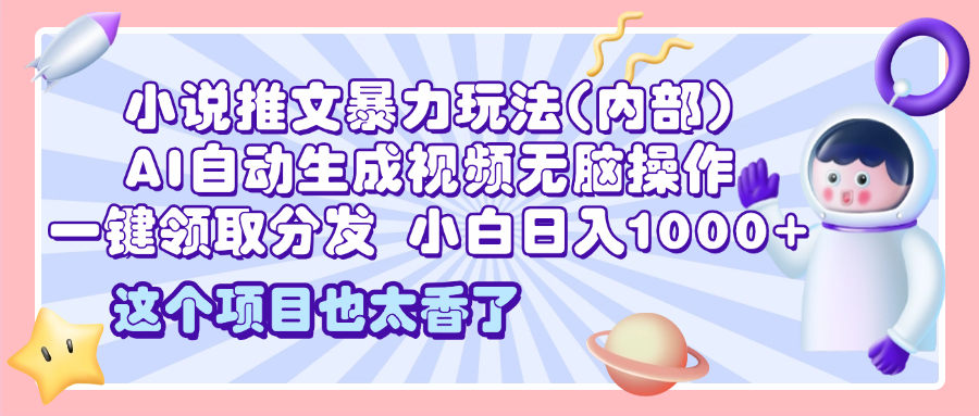 2025小说推文暴力玩法(内部)，AI自动生成视频无脑操作，一键领取分发，小白日入1000+-老K资源网
