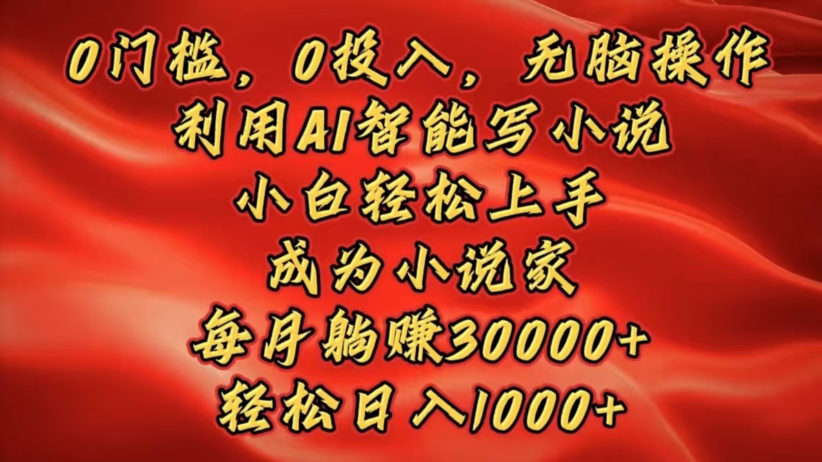 0门槛，0投入，无脑操作，利用AI智能写小说，小白轻松上手，成为小说家，每月躺赚30000+，轻松日入1000+-老K资源网