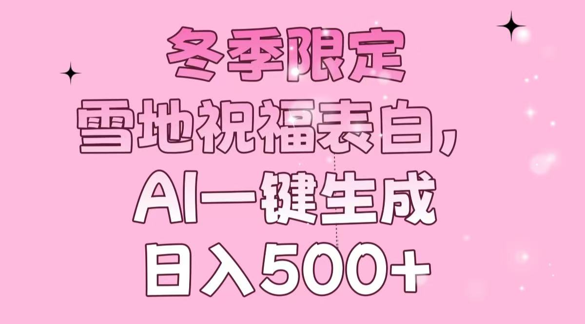 冬季限定，雪地祝福表白，AI一键生成，日入500+-老K资源网