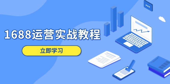 1688运营实战教程：店铺定位/商品管理/爆款打造/数字营销/客户服务等-老K资源网