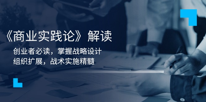 《商业实践论》解读：创业者必读，掌握战略设计，组织扩展，战术实施精髓-老K资源网