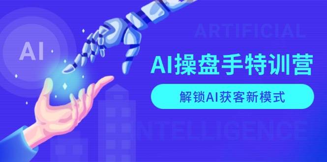 AI操盘手特训营，解锁AI获客新模式，全面掌握AI商业应用与提示词技巧-老K资源网