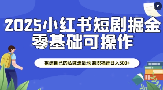 2025小红书短剧掘金，搭建自己的私域流量池，兼职福音日入5张-老K资源网