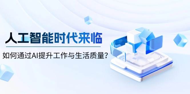 人工智能时代来临，如何通过AI提升工作与生活质量-老K资源网