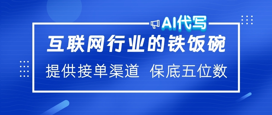 互联网行业的铁饭碗  AI代写 提供接单渠道 保底五位数-老K资源网