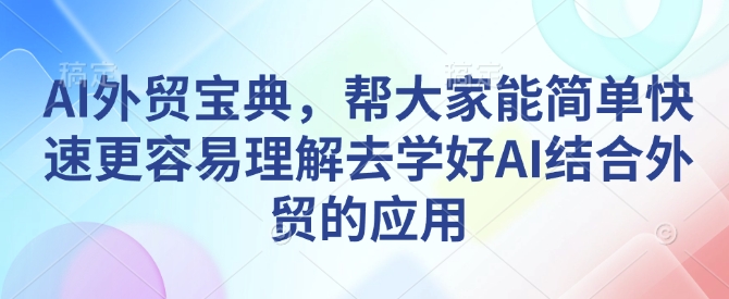 AI外贸宝典，帮大家能简单快速更容易理解去学好AI结合外贸的应用-老K资源网