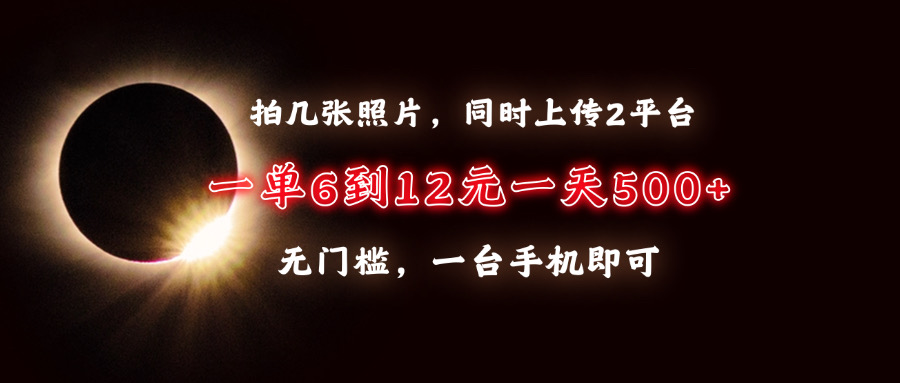 拍几张照片，同时上传2平台，一单6到12元，一天轻松500+，无门槛，一台手机即可-老K资源网
