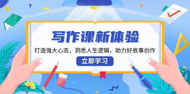 写作课新体验，打造强大心态，洞悉人生逻辑，助力好故事创作-老K资源网