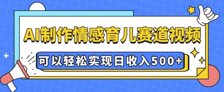 AI 制作情感育儿赛道视频，可以轻松实现日收入5张-老K资源网