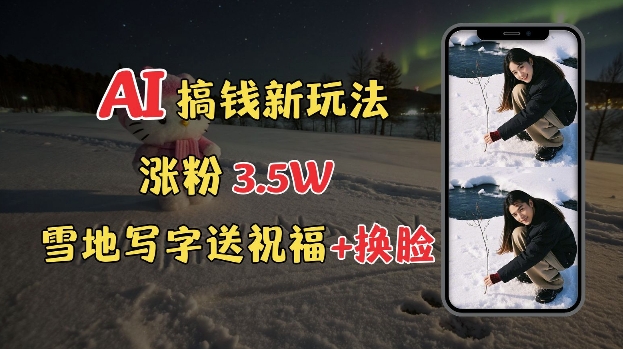 冬季搞钱新玩法，雪地写字表白送祝福、换脸，用免费AI手把手教你制作，轻松涨粉3.5w，接单到手软-老K资源网