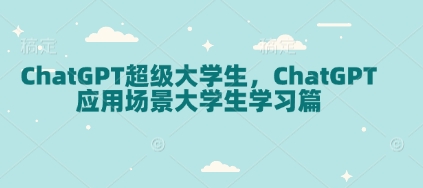ChatGPT超级大学生，ChatGPT 应用场景大学生学习篇-老K资源网