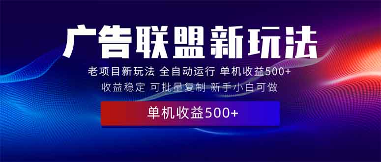 2025全新广告联盟玩法 单机500+课程实操分享 小白可无脑操作-老K资源网