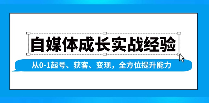 自媒体成长实战经验，从0-1起号、获客、变现，全方位提升能力-老K资源网