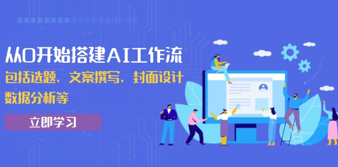 从0开始搭建AI工作流，包括选题、文案撰写、封面设计、数据分析等-老K资源网