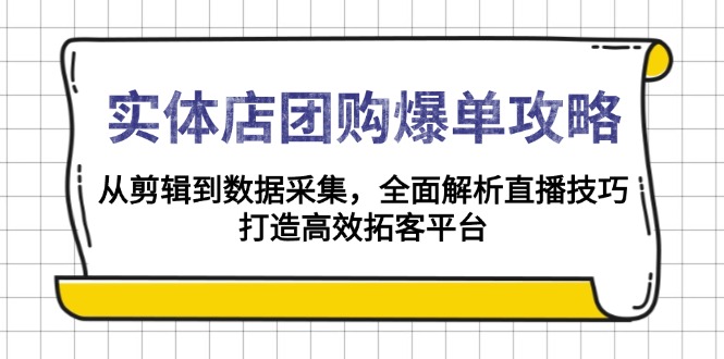 实体店-团购爆单攻略：从剪辑到数据采集，全面解析直播技巧，打造高效…-老K资源网